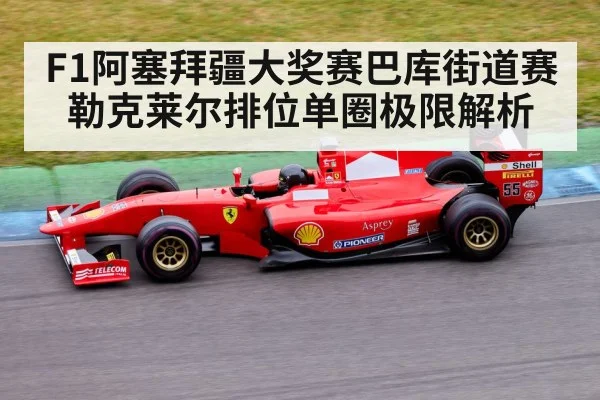 F1阿塞拜疆大奖赛巴库街道赛勒克莱尔排位单圈极限解析