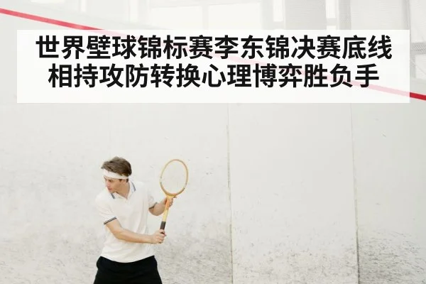 世界壁球锦标赛李东锦决赛底线相持攻防转换心理博弈胜负手