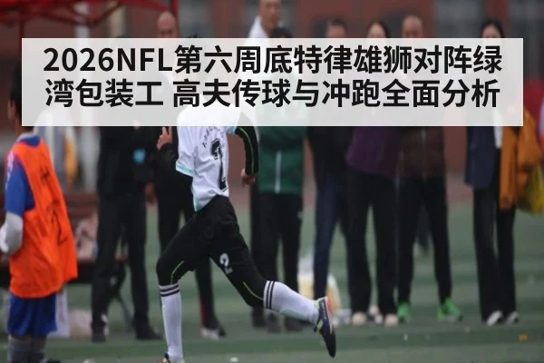 2026NFL第六周底特律雄狮对阵绿湾包装工 高夫传球与冲跑全面分析