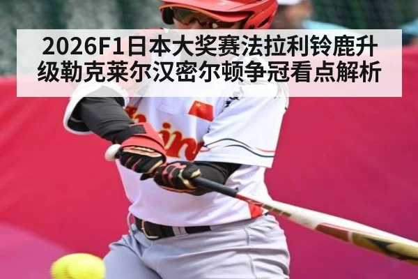 2026F1日本大奖赛法拉利铃鹿升级勒克莱尔汉密尔顿争冠看点解析