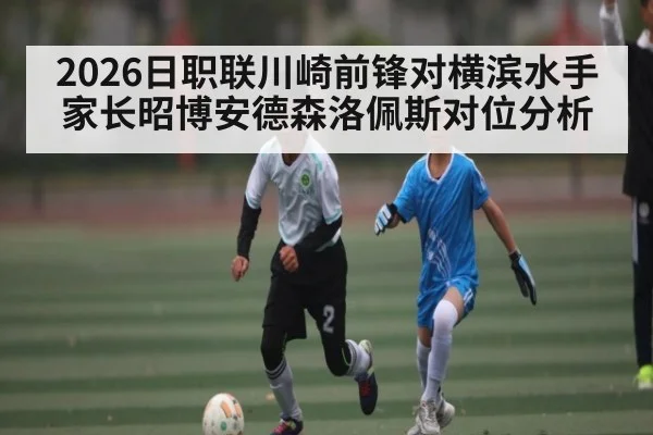 2026日职联川崎前锋对横滨水手 家长昭博安德森洛佩斯对位分析