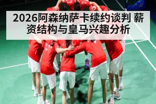 2026阿森纳萨卡续约谈判 薪资结构与皇马兴趣分析