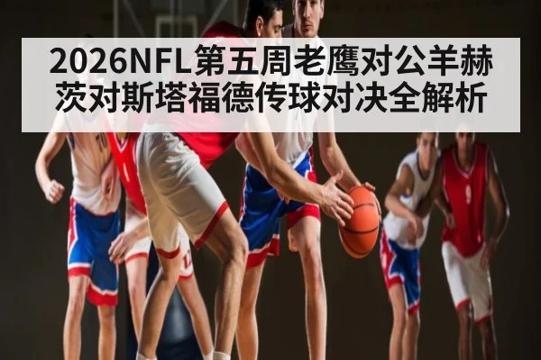 2026NFL第五周老鹰对公羊赫茨对斯塔福德传球对决全解析