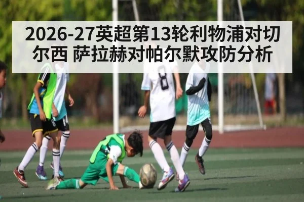 2026-27英超第13轮利物浦对切尔西 萨拉赫对帕尔默攻防分析