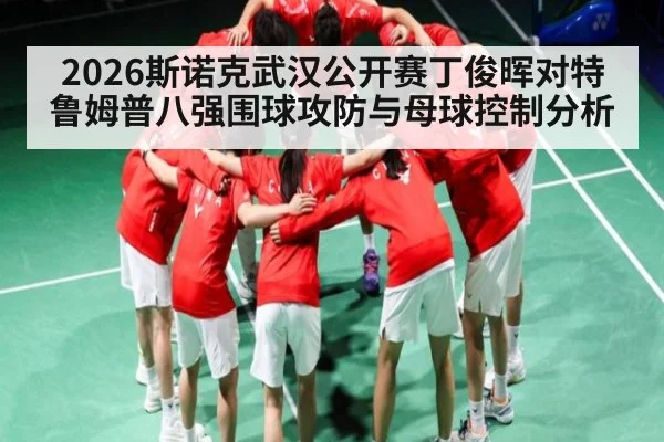 2026斯诺克武汉公开赛丁俊晖对特鲁姆普八强围球攻防与母球控制分析
