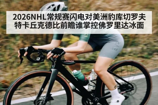 2026NHL常规赛闪电对美洲豹库切罗夫特卡丘克德比前瞻谁掌控佛罗里达冰面