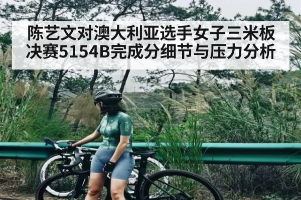 陈艺文对澳大利亚选手女子三米板决赛5154B完成分细节与压力分析